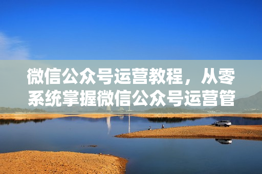 微信公众号运营教程，从零系统掌握微信公众号运营管理