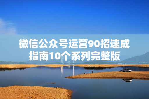 微信公众号运营90招速成指南10个系列完整版