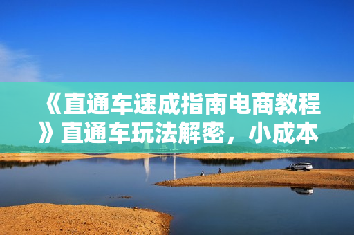 《直通车速成指南电商教程》直通车玩法解密，小成本快速爆发