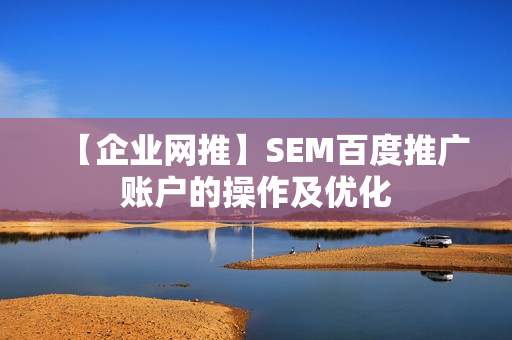 【企业网推】SEM百度推广账户的操作及优化