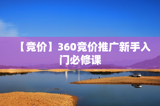 【竞价】360竞价推广新手入门必修课