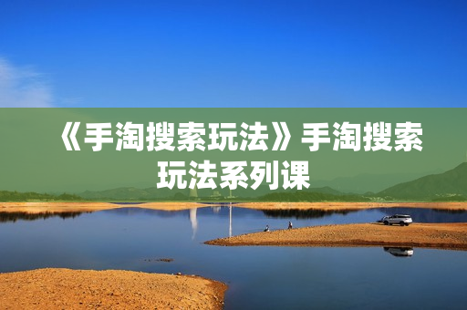 《手淘搜索玩法》手淘搜索玩法系列课