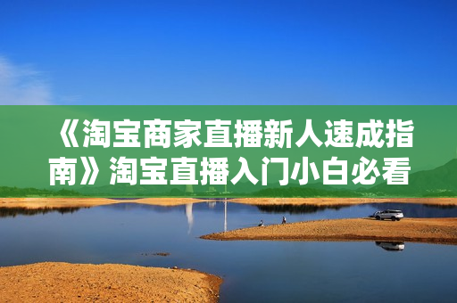 《淘宝商家直播新人速成指南》淘宝直播入门小白必看