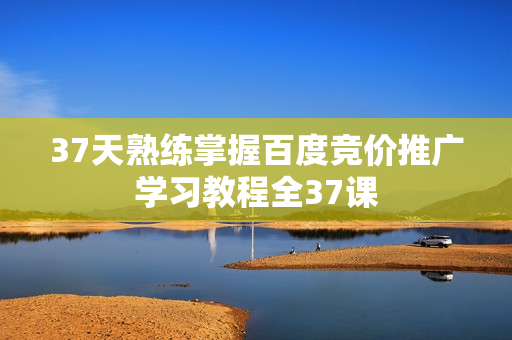 37天熟练掌握百度竞价推广学习教程全37课