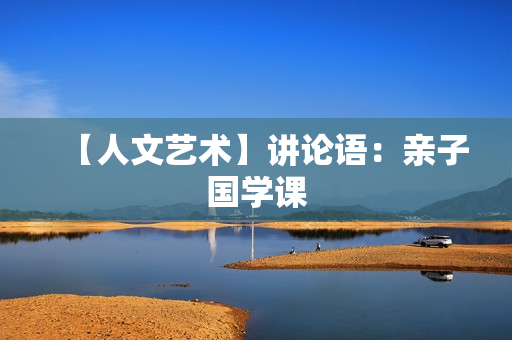 【人文艺术】讲论语：亲子国学课