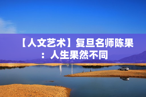 【人文艺术】复旦名师陈果：人生果然不同