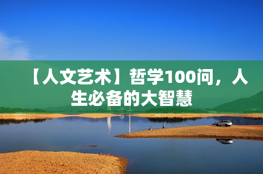【人文艺术】哲学100问，人生必备的大智慧