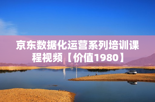 京东数据化运营系列培训课程视频【价值1980】