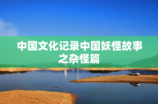中国文化记录中国妖怪故事之杂怪篇