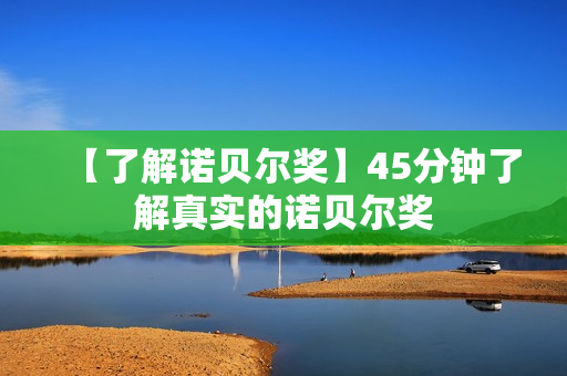 【了解诺贝尔奖】45分钟了解真实的诺贝尔奖