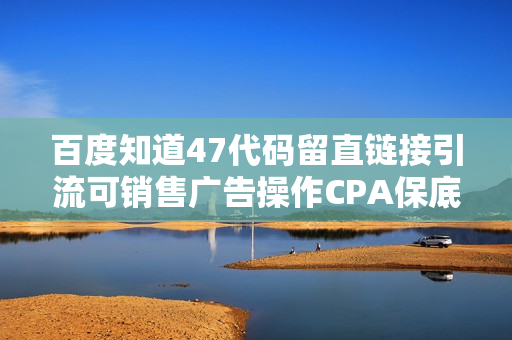 百度知道47代码留直链接引流可销售广告操作CPA保底日赚100元