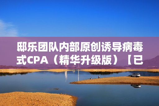 邸乐团队内部原创诱导病毒式CPA（精华升级版）【已测日收入200元】