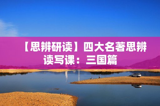 【思辨研读】四大名著思辨读写课：三国篇