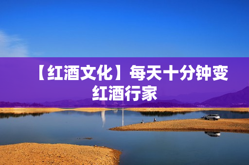 【红酒文化】每天十分钟变红酒行家