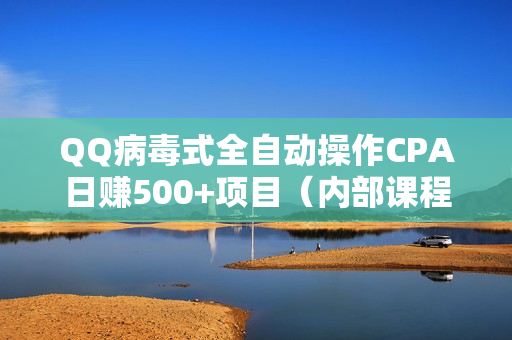QQ病毒式全自动操作CPA日赚500+项目（内部课程共5课）