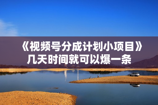 《视频号分成计划小项目》几天时间就可以爆一条