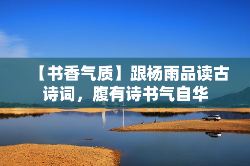 【书香气质】跟杨雨品读古诗词，腹有诗书气自华
