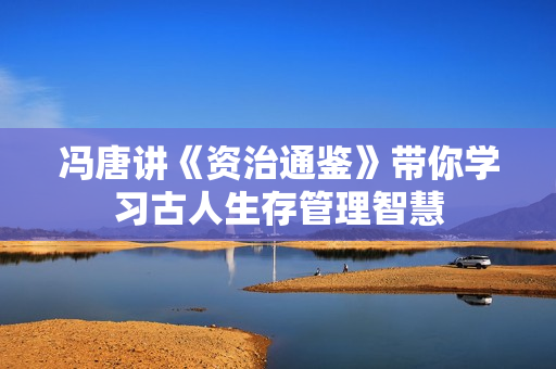 冯唐讲《资治通鉴》带你学习古人生存管理智慧