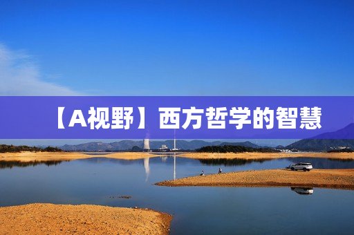 【A视野】西方哲学的智慧