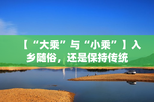 【“大乘”与“小乘”】入乡随俗，还是保持传统