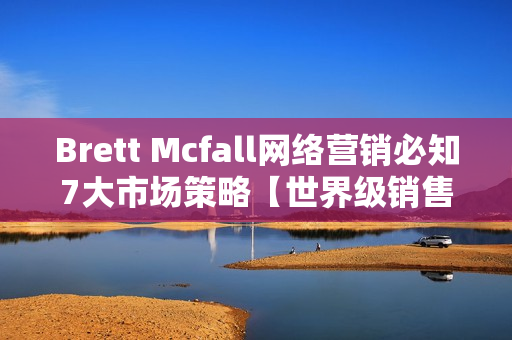 Brett Mcfall网络营销必知7大市场策略【世界级销售信文案专家现场课程】