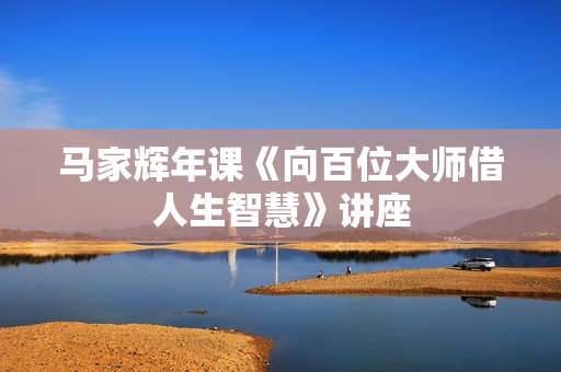 马家辉年课《向百位大师借人生智慧》讲座