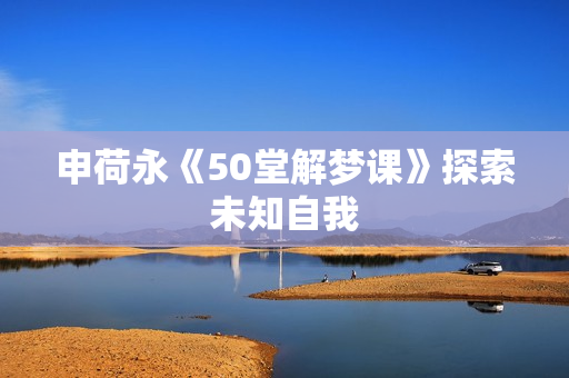申荷永《50堂解梦课》探索未知自我