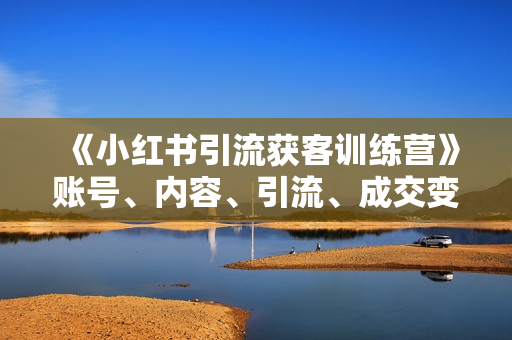 《小红书引流获客训练营》账号、内容、引流、成交变现