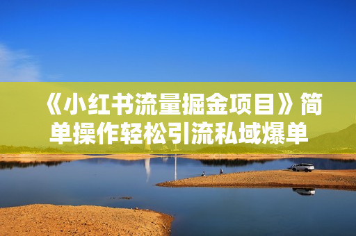 《小红书流量掘金项目》简单操作轻松引流私域爆单