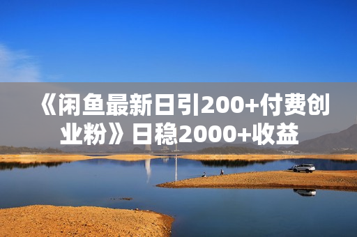 《闲鱼最新日引200+付费创业粉》日稳2000+收益