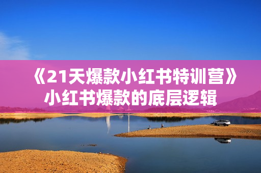 《21天爆款小红书特训营》小红书爆款的底层逻辑