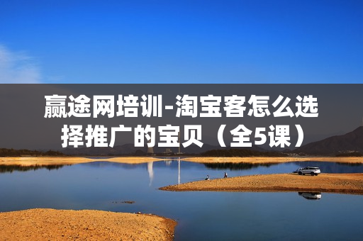 赢途网培训-淘宝客怎么选择推广的宝贝（全5课）