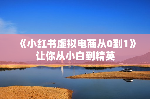 《小红书虚拟电商从0到1》让你从小白到精英