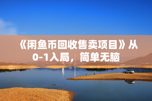 《闲鱼币回收售卖项目》从0-1入局，简单无脑