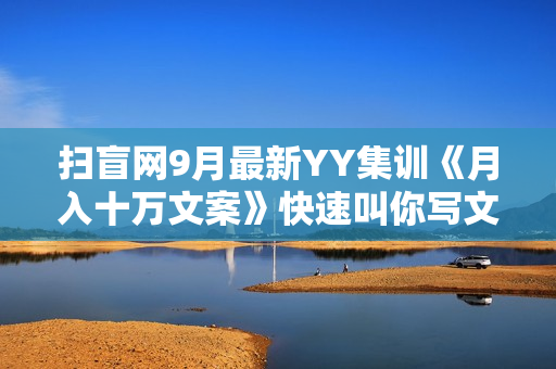 扫盲网9月最新YY集训《月入十万文案》快速叫你写文案（视频录像）