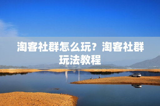淘客社群怎么玩？淘客社群玩法教程