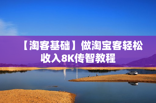 【淘客基础】做淘宝客轻松收入8K传智教程
