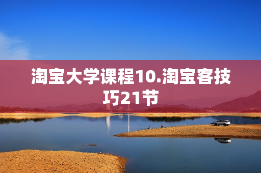 淘宝大学课程10.淘宝客技巧21节