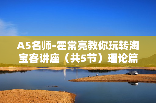 A5名师-霍常亮教你玩转淘宝客讲座（共5节）理论篇