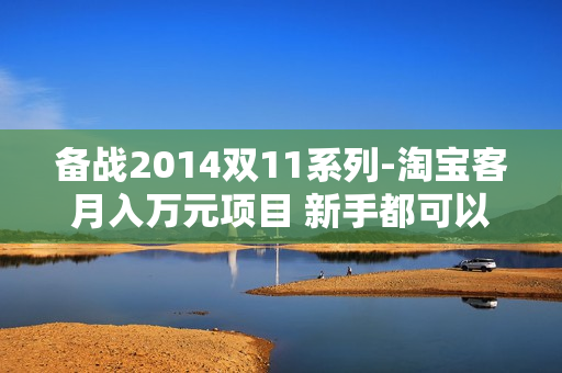 备战2014双11系列-淘宝客月入万元项目 新手都可以达到（附源码）