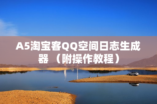 A5淘宝客QQ空间日志生成器 （附操作教程）