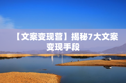 【文案变现营】揭秘7大文案变现手段