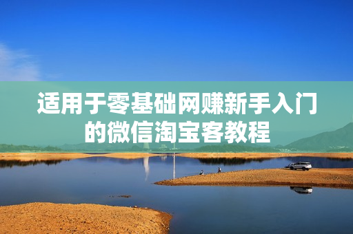 适用于零基础网赚新手入门的微信淘宝客教程
