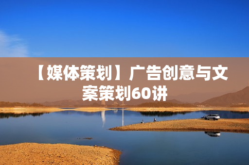 【媒体策划】广告创意与文案策划60讲