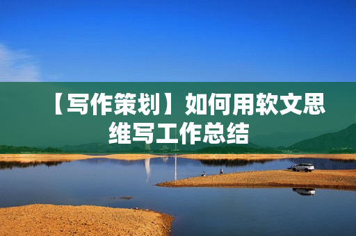 【写作策划】如何用软文思维写工作总结