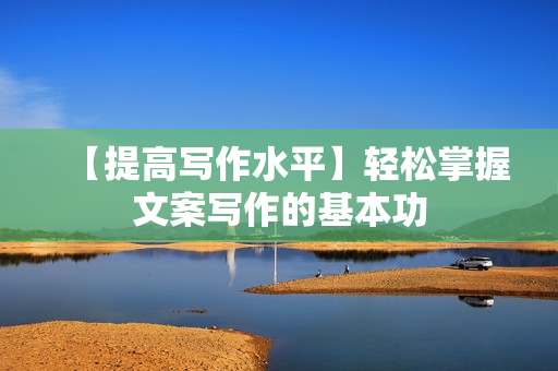 【提高写作水平】轻松掌握文案写作的基本功