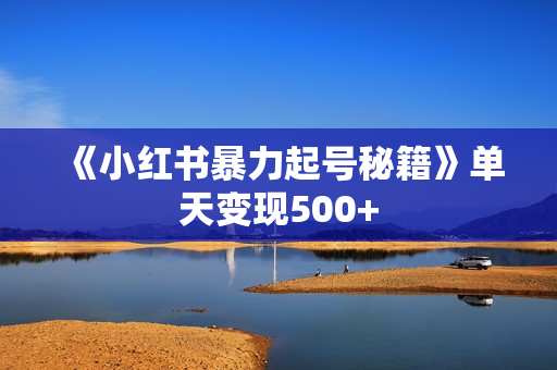《小红书暴力起号秘籍》单天变现500+