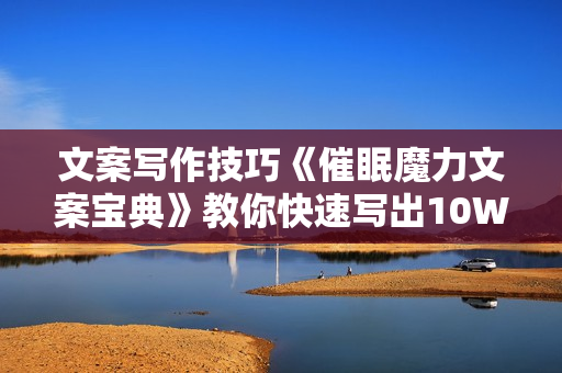 文案写作技巧《催眠魔力文案宝典》教你快速写出10W+爆款文章