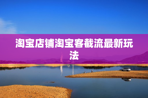 淘宝店铺淘宝客截流最新玩法