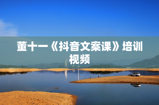 董十一《抖音文案课》培训视频